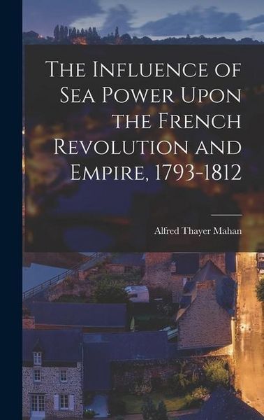 Produktbild: The Influence of Sea Power Upon the French Revolution and Empire, 1793-1812