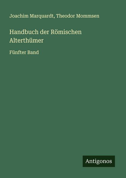 Handbuch der Römischen Alterthümer, Taschenbuch von Joachim Marquardt , Theodor Mommsen, Antigonos Verlag, 9783563142745