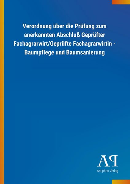 Produktbild: Verordnung &uuml;ber die Pr&uuml;fung zum anerkannten Abschlu&szlig; Gepr&uuml;fter Fachagrarwirt/Gepr&uuml;fte Fachagrarwirtin - Baumpflege und Baumsanierung