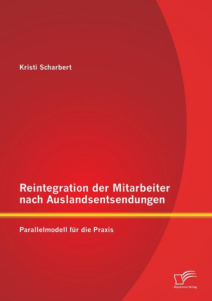 Reintegration der Mitarbeiter nach Auslandsentsendungen: Parallelmodell für die Praxis, Taschenbuch von Kristi Scharbert, Diplomica Verlag GmbH,