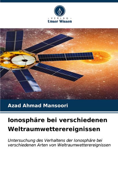 Ionosphäre bei verschiedenen Weltraumwetterereignissen, Taschenbuch von Azad Ahmad Mansoori, Verlag Unser Wissen, 9786206674344
