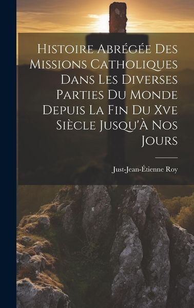 Produktbild: Histoire Abr&eacute;g&eacute;e Des Missions Catholiques Dans Les Diverses Parties Du Monde Depuis La Fin Du Xve Si&egrave;cle Jusqu'&Agrave; Nos Jours