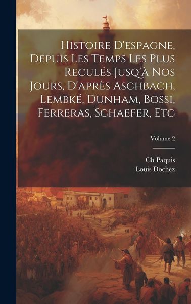 Produktbild: Histoire D'espagne, Depuis Les Temps Les Plus Recul&eacute;s Jusq'&agrave; Nos Jours, D'apr&egrave;s Aschbach, Lembk&eacute;, Dunham, Bossi, Ferreras, Schaefer, Etc; Volume 2