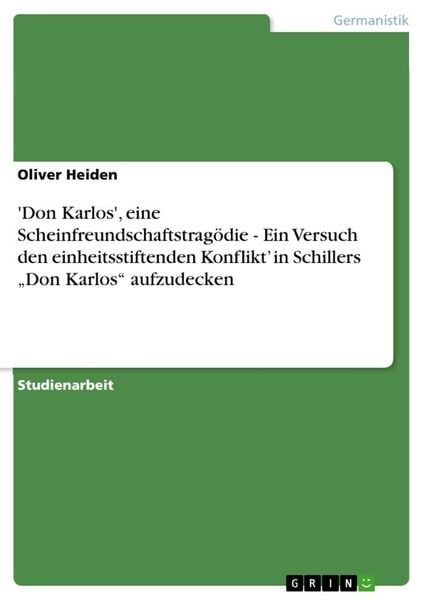 'Don Karlos', eine Scheinfreundschaftstragödie - Ein Versuch den einheitsstiftenden Konflikt¿ in Schillers ¿Don Karlos¿ 