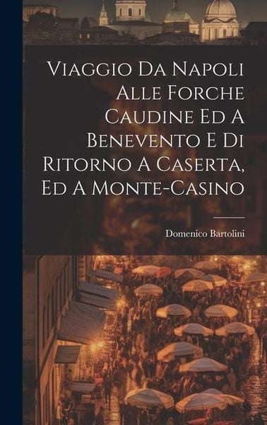 Produktbild: Viaggio Da Napoli Alle Forche Caudine Ed A Benevento E Di Ritorno A Caserta, Ed A Monte-casino