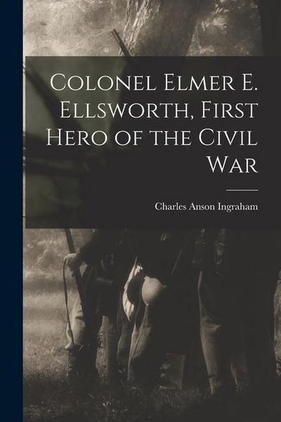Produktbild: Colonel Elmer E. Ellsworth, First Hero of the Civil War