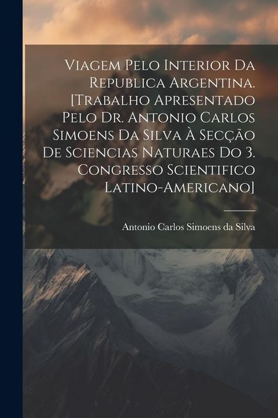 Produktbild: Viagem pelo interior da Republica Argentina. [Trabalho apresentado pelo Dr. Antonio Carlos Simoens da Silva &agrave; Sec&ccedil;&atilde;o de Sciencias Naturaes do 3. Congr