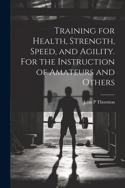 Produktbild: Training for Health, Strength, Speed, and Agility. For the Instruction of Amateurs and Others