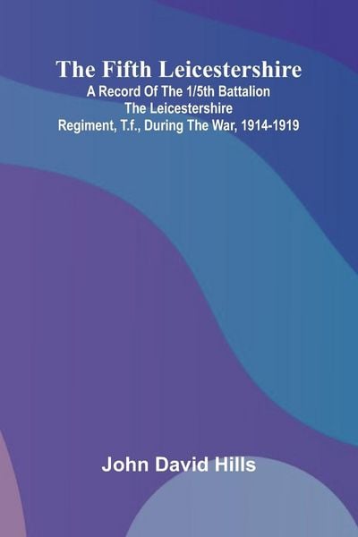Produktbild: The Fifth Leicestershire; A Record of the 1/5th Battalion the Leicestershire Regiment, T.F., During the War, 1914-1919.