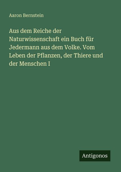 Produktbild: Aus dem Reiche der Naturwissenschaft ein Buch f&uuml;r Jedermann aus dem Volke. Vom Leben der Pflanzen, der Thiere und der Menschen I