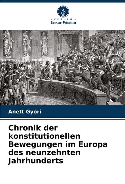 Chronik der konstitutionellen Bewegungen im Europa des neunzehnten Jahrhunderts, Taschenbuch von Anett Gy¿ri, Verlag Unser Wissen, 9786203494792