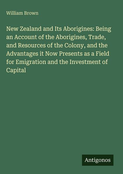 Produktbild: New Zealand and Its Aborigines: Being an Account of the Aborigines, Trade, and Resources of the Colony, and the Advantages it Now Presents as a Field