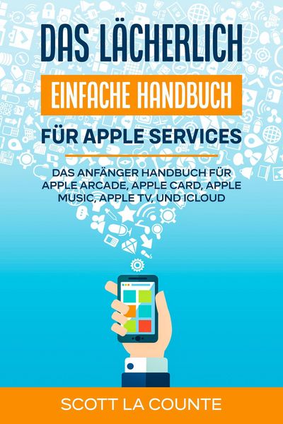 Produktbild: Das l&auml;cherlich einfache Handbuch f&uuml;r apple Services: Das Anf&auml;nger Handbuch Zu Apple Arcade, Apple Card, Apple Music, Apple TV, Und iCloud