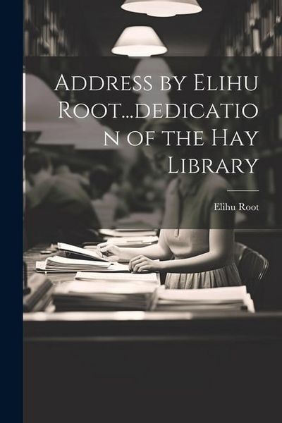 Produktbild: Address by Elihu Root...dedication of the Hay Library