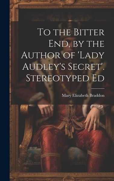 Produktbild: To the Bitter End, by the Author of 'Lady Audley's Secret'. Stereotyped Ed