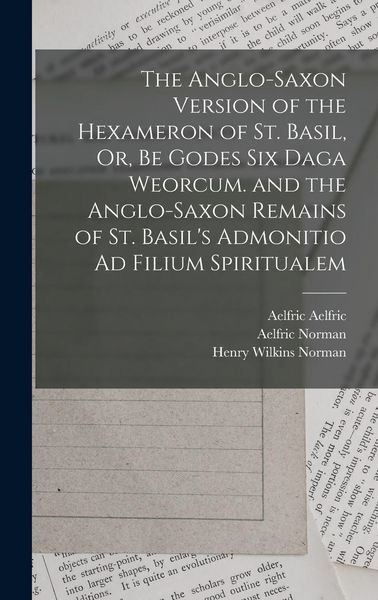 Produktbild: The Anglo-Saxon Version of the Hexameron of St. Basil, Or, Be Godes Six Daga Weorcum. and the Anglo-Saxon Remains of St. Basil's Admonitio Ad Filium S