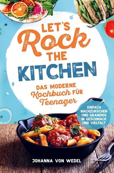 Produktbild: Let's Rock The Kitchen - Das moderne Kochbuch f&uuml;r Teenager - Einfach nachzukochen und grandios in Geschmack und Vielfalt