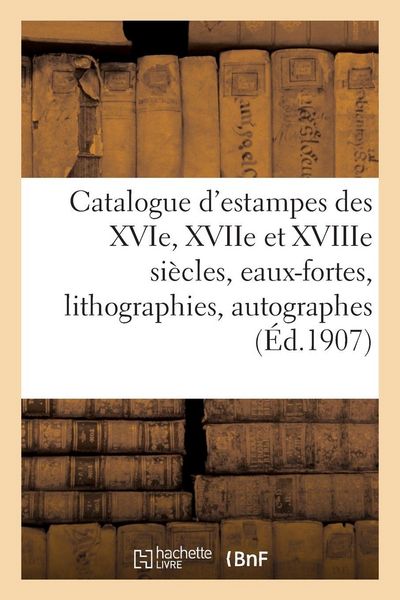 Produktbild: Catalogue d'estampes des XVIe, XVIIe et XVIIIe si&egrave;cles, eaux-fortes modernes, lithographies