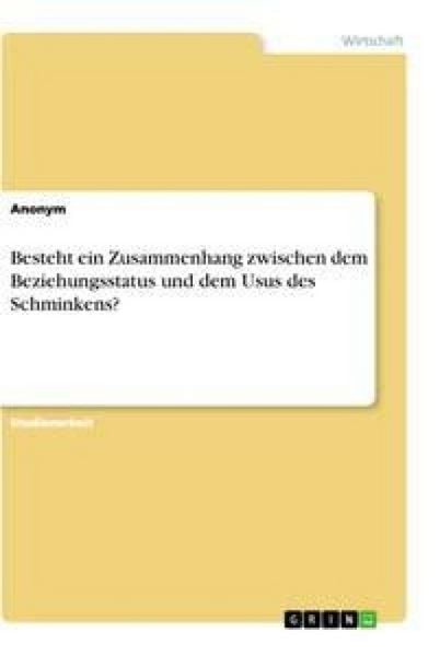 Besteht ein Zusammenhang zwischen dem Beziehungsstatus und dem Usus des Schminkens?, Taschenbuch von , GRIN, 9783346285218