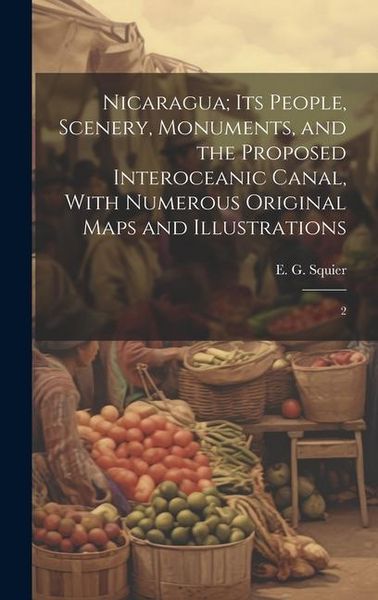 Produktbild: Nicaragua; its People, Scenery, Monuments, and the Proposed Interoceanic Canal, With Numerous Original Maps and Illustrations