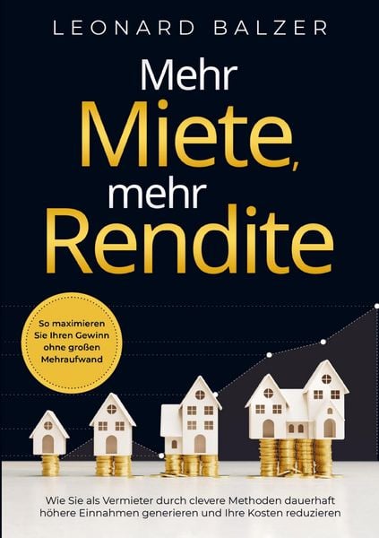 Produktbild: Mehr Miete, mehr Rendite: Wie Sie als Vermieter durch clevere Methoden dauerhaft h&ouml;here Einnahmen generieren und Ihre Kosten reduzieren