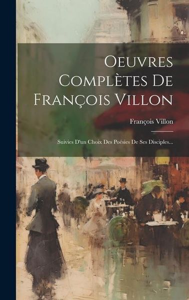 Produktbild: Oeuvres Compl&egrave;tes De Fran&ccedil;ois Villon: Suivies D'un Choix Des Po&eacute;sies De Ses Disciples...