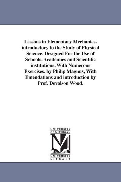 Produktbild: Lessons in Elementary Mechanics. introductory to the Study of Physical Science. Designed For the Use of Schools, Academies and Scientific institutions