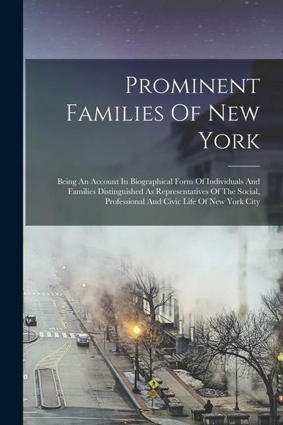 Produktbild: Prominent Families Of New York: Being An Account In Biographical Form Of Individuals And Families Distinguished As Representatives Of The Social, Prof