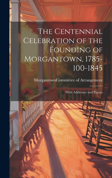 Produktbild: The Centennial Celebration of the Founding of Morgantown, 1785-100-1845: With Addresses and Papers
