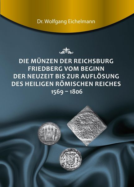 Produktbild: Die M&uuml;nzen der Reichsburg Friedberg vom Beginn der Neuzeit bis zur Aufl&ouml;sung des Heiligen R&ouml;mischen Reiches 1569 - 1806