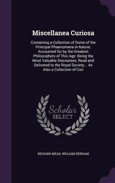 Produktbild: Miscellanea Curiosa: Containing a Collection of Some of the Principal Phaenomena in Nature, Accounted for by the Greatest Philosophers of T