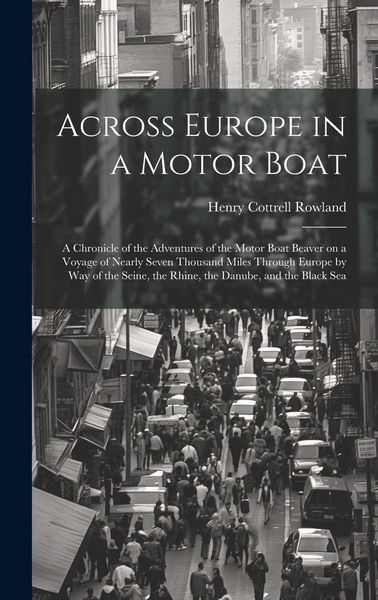 Produktbild: Across Europe in a Motor Boat; a Chronicle of the Adventures of the Motor Boat Beaver on a Voyage of Nearly Seven Thousand Miles Through Europe by way