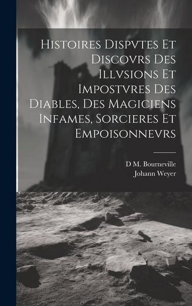 Produktbild: Histoires Dispvtes Et Discovrs Des Illvsions Et Impostvres Des Diables, Des Magiciens Infames, Sorcieres Et Empoisonnevrs