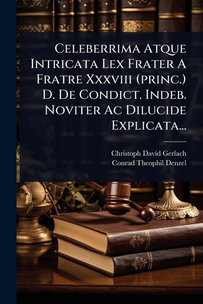 Produktbild: Celeberrima Atque Intricata Lex Frater A Fratre Xxxviii (princ.) D. De Condict. Indeb. Noviter Ac Dilucide Explicata...