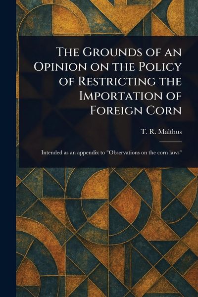 Produktbild: The Grounds of an Opinion on the Policy of Restricting the Importation of Foreign Corn
