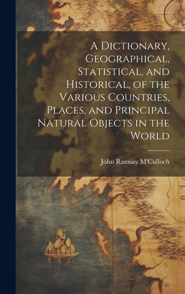 Produktbild: A Dictionary, Geographical, Statistical, and Historical, of the Various Countries, Places, and Principal Natural Objects in the World