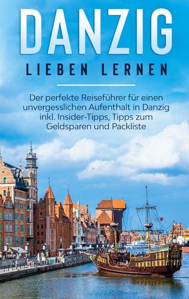 Produktbild: Danzig lieben lernen: Der perfekte Reisef&uuml;hrer f&uuml;r einen unvergesslichen Aufenthalt in Danzig inkl. Insider-Tipps, Tipps zum Geldsparen und Packliste
