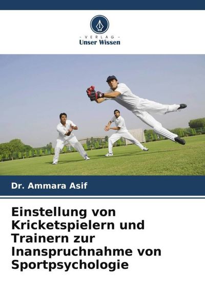 Einstellung von Kricketspielern und Trainern zur Inanspruchnahme von Sportpsychologie, Taschenbuch von Ammara Asif, Verlag Unser Wissen, 9786205859322