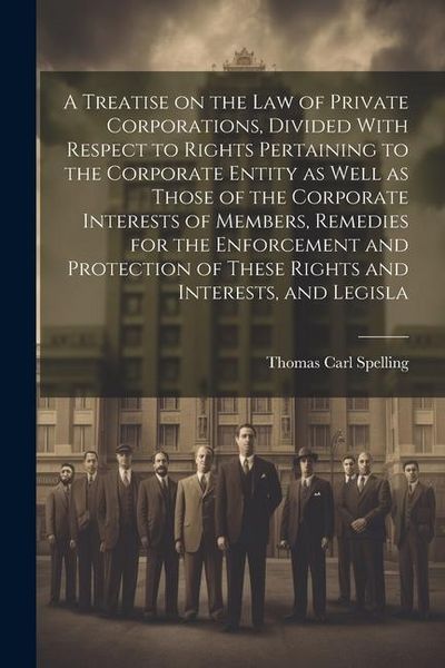 Produktbild: A Treatise on the law of Private Corporations, Divided With Respect to Rights Pertaining to the Corporate Entity as Well as Those of the Corporate Int