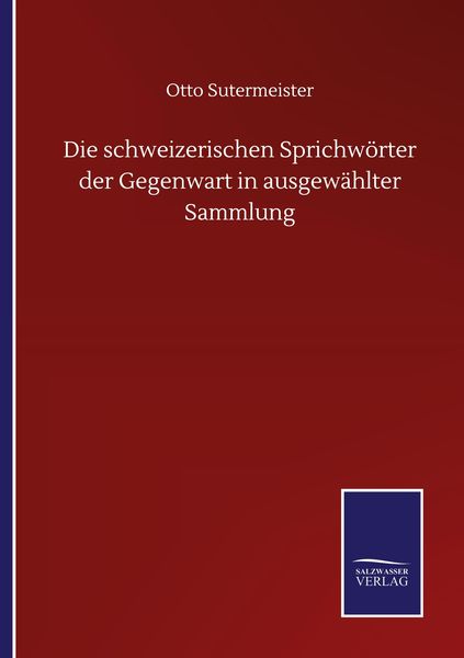 Die schweizerischen Sprichwörter der Gegenwart in ausgewählter Sammlung, Taschenbuch von Otto Sutermeister, BoD - Books on Demand, 9783752509441