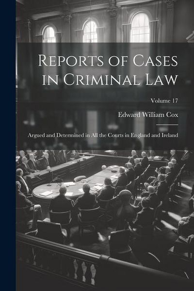 Produktbild: Reports of Cases in Criminal Law: Argued and Determined in All the Courts in England and Ireland; Volume 17