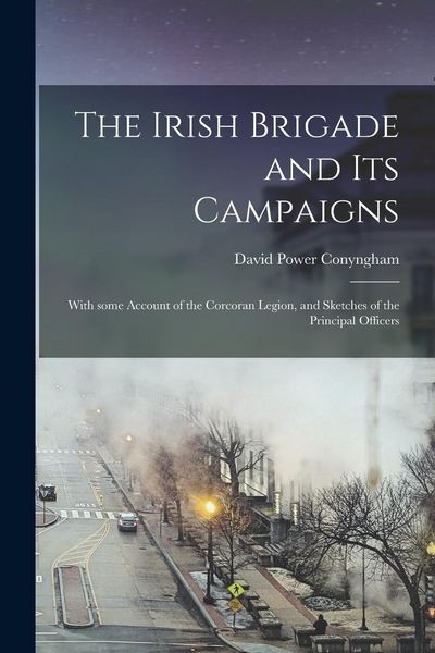 Produktbild: The Irish Brigade and Its Campaigns: With Some Account of the Corcoran Legion, and Sketches of the Principal Officers
