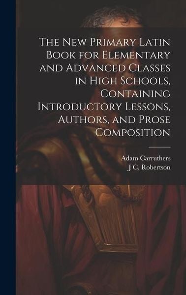 Produktbild: The new Primary Latin Book for Elementary and Advanced Classes in High Schools, Containing Introductory Lessons, Authors, and Prose Composition
