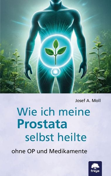 Wie ich meine Prostata selbst heilte, Taschenbuch von Josef A. Moll, Freya, 978-3-99025-524-7