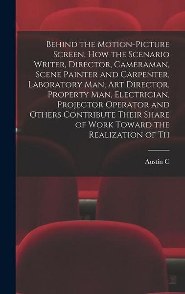 Produktbild: Behind the Motion-picture Screen, how the Scenario Writer, Director, Cameraman, Scene Painter and Carpenter, Laboratory man, art Director, Property ma