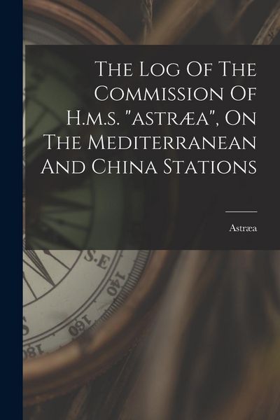 Produktbild: The Log Of The Commission Of H.m.s. "astr&aelig;a", On The Mediterranean And China Stations