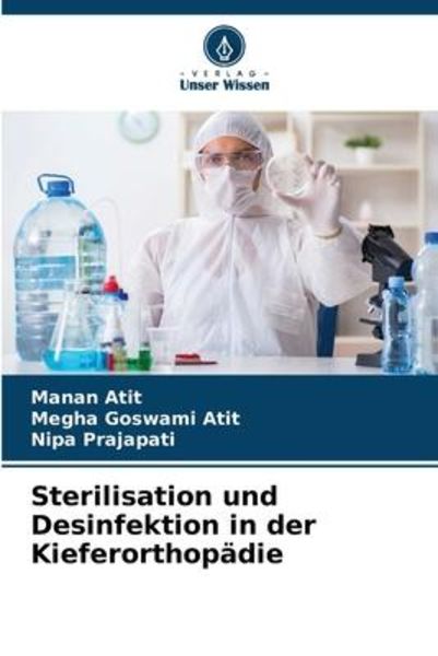Atit, M: Sterilisation und Desinfektion in der Kieferorthopä, Taschenbuch von Manan Atit , Megha Goswami Atit , Nipa Prajapati, Verlag Unser Wissen,
