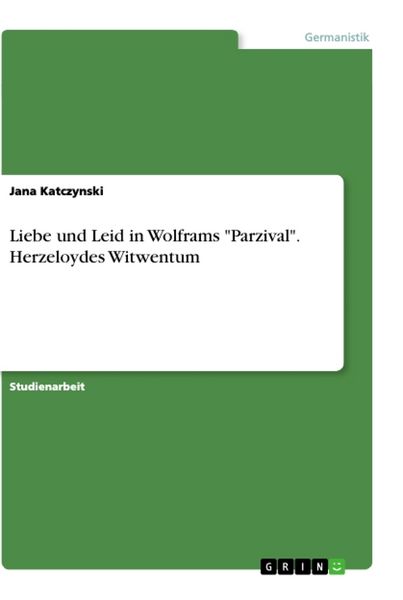 Liebe und Leid in Wolframs 'Parzival'. Herzeloydes Witwentum, Taschenbuch von Jana Katczynski, GRIN, 9783668850873