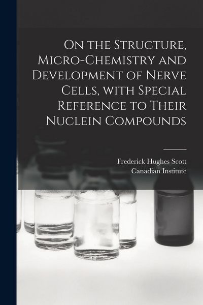Produktbild: On the Structure, Micro-chemistry and Development of Nerve Cells, With Special Reference to Their Nuclein Compounds [microform]