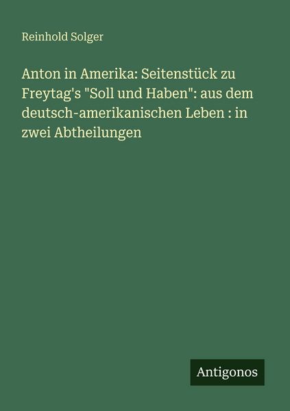 Produktbild: Anton in Amerika: Seitenst&uuml;ck zu Freytag's "Soll und Haben": aus dem deutsch-amerikanischen Leben : in zwei Abtheilungen